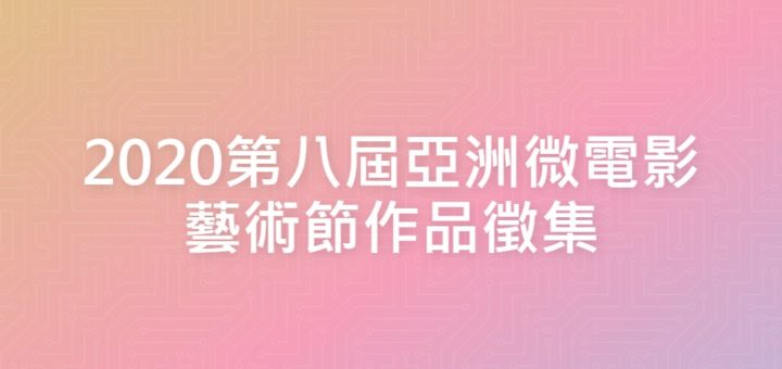 2020第八屆亞洲微電影藝術節作品徵集