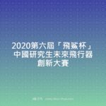 2020第六屆「飛鯊杯」中國研究生未來飛行器創新大賽