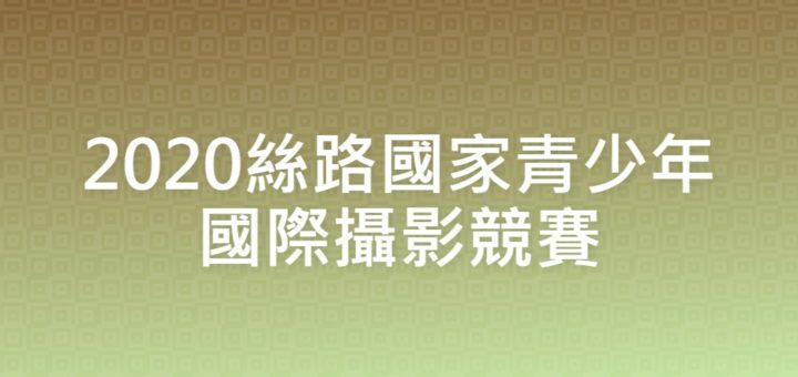 2020絲路國家青少年國際攝影競賽