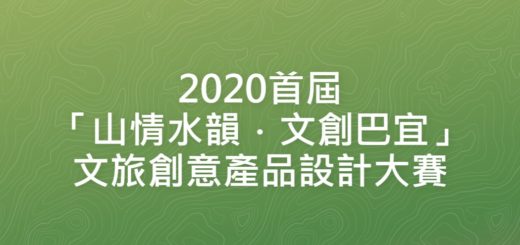 2020首屆「山情水韻．文創巴宜」文旅創意產品設計大賽