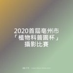 2020首屆亳州市「植物科普園杯」攝影比賽