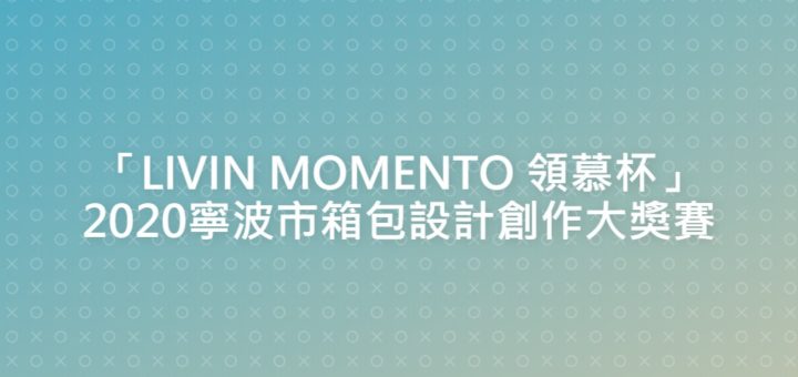 「LIVIN MOMENTO 領慕杯」2020寧波市箱包設計創作大獎賽