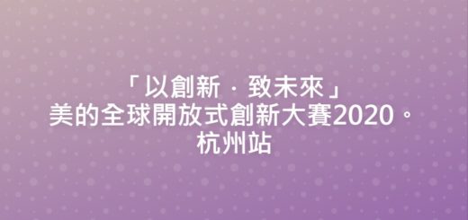 「以創新．致未來」美的全球開放式創新大賽2020。杭州站