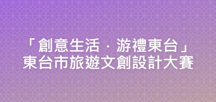 「創意生活．游禮東台」東台市旅遊文創設計大賽