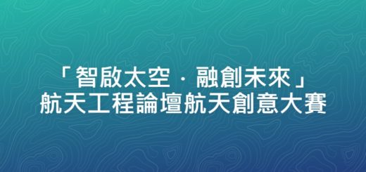 「智啟太空．融創未來」航天工程論壇航天創意大賽