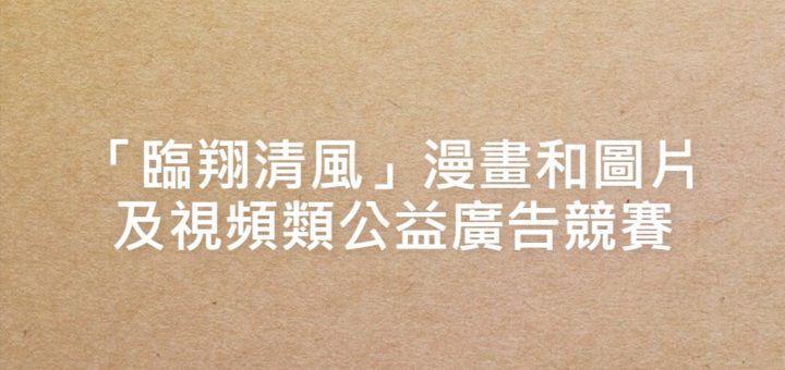 「臨翔清風」漫畫和圖片及視頻類公益廣告競賽