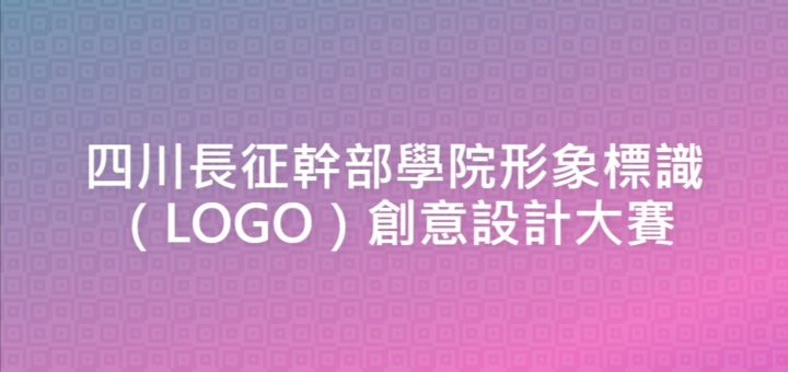 四川長征幹部學院形象標識（LOGO）創意設計大賽