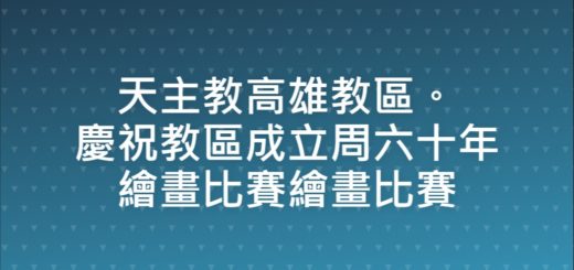 天主教高雄教區。慶祝教區成立周六十年繪畫比賽繪畫比賽