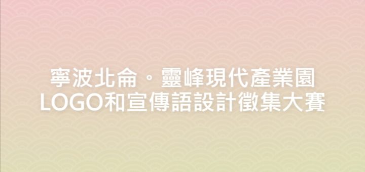 寧波北侖。靈峰現代產業園LOGO和宣傳語設計徵集大賽