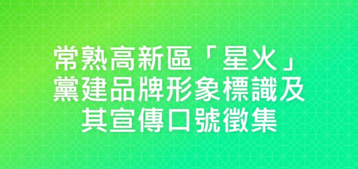 常熟高新區「星火」黨建品牌形象標識及其宣傳口號徵集