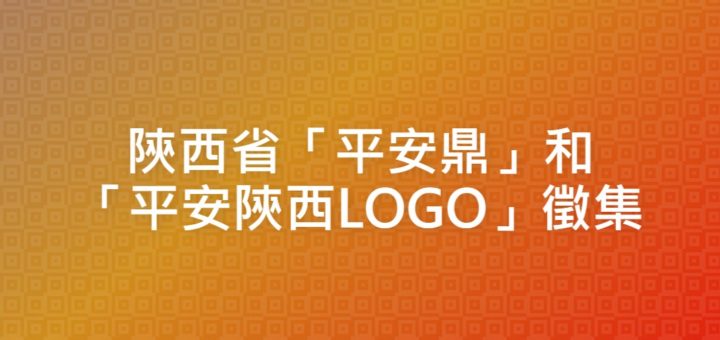 陝西省「平安鼎」和「平安陝西LOGO」徵集