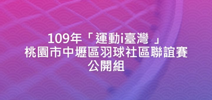 109年「運動i臺灣 」桃園市中壢區羽球社區聯誼賽．公開組