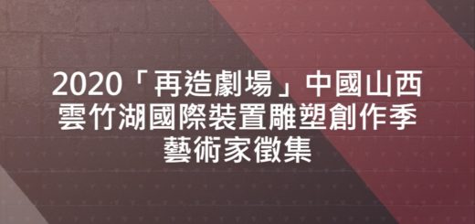 2020「再造劇場」中國山西雲竹湖國際裝置雕塑創作季藝術家徵集