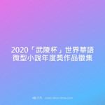 2020「武陵杯」世界華語微型小說年度獎作品徵集