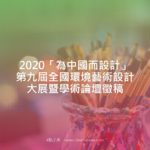 2020「為中國而設計」第九屆全國環境藝術設計大展暨學術論壇徵稿