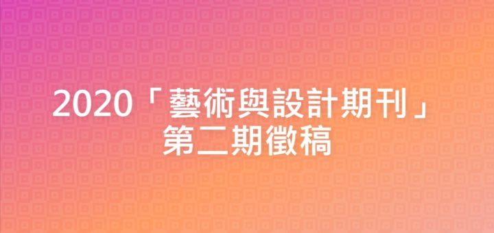 2020「藝術與設計期刊」第二期徵稿