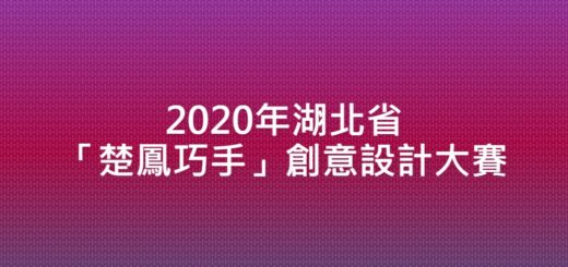 2020年湖北省「楚鳳巧手」創意設計大賽