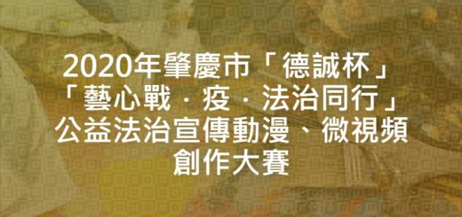 2020年肇慶市「德誠杯」「藝心戰．疫．法治同行」公益法治宣傳動漫、微視頻創作大賽