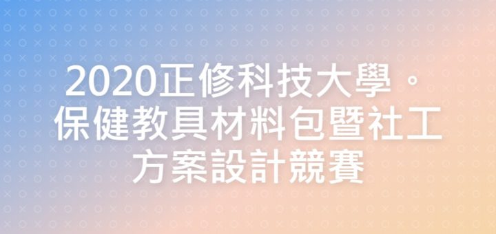 2020正修科技大學。保健教具材料包暨社工方案設計競賽