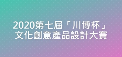 2020第七屆「川博杯」文化創意產品設計大賽