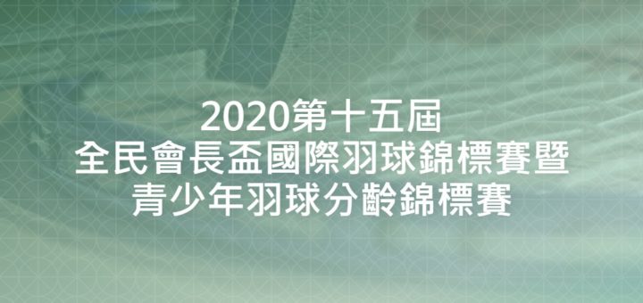 2020第十五屆全民會長盃國際羽球錦標賽暨青少年羽球分齡錦標賽