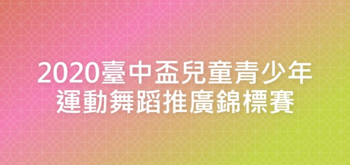 2020臺中盃兒童青少年運動舞蹈推廣錦標賽