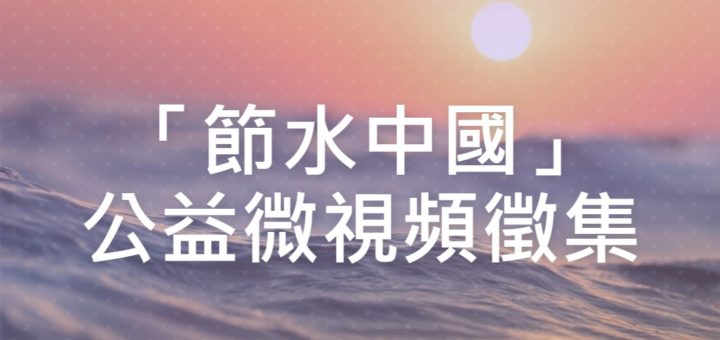 「節水中國」公益微視頻徵集