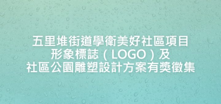 五里堆街道學衛美好社區項目形象標誌（LOGO）及社區公園雕塑設計方案有獎徵集