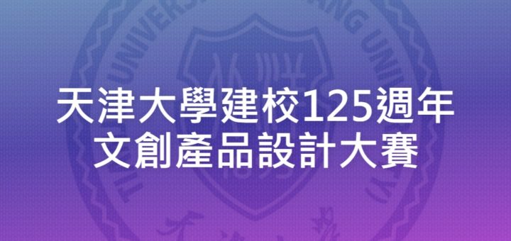 天津大學建校125週年文創產品設計大賽