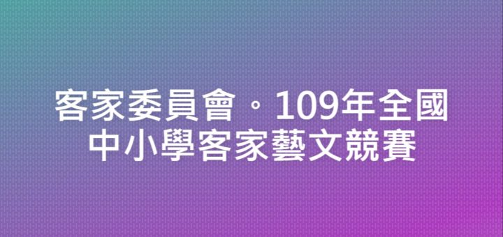 客家委員會。109年全國中小學客家藝文競賽