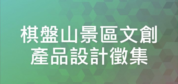 棋盤山景區文創產品設計徵集