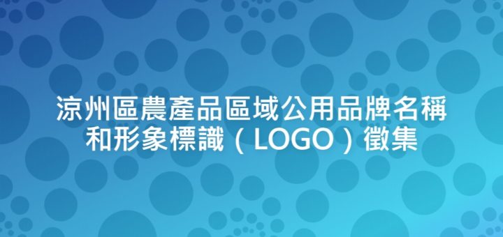 涼州區農產品區域公用品牌名稱和形象標識（LOGO）徵集