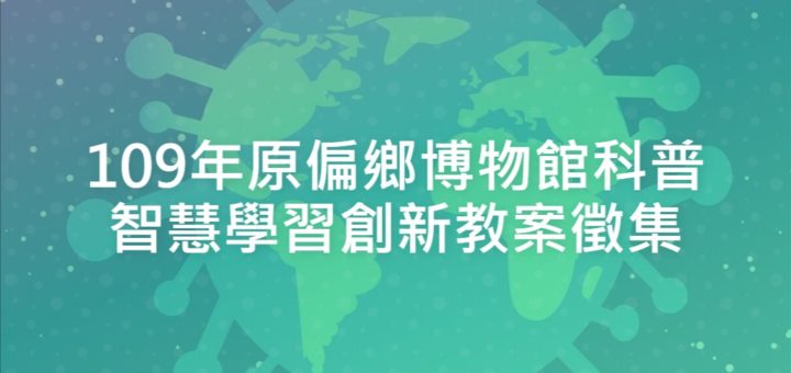 109年原偏鄉博物館科普智慧學習創新教案徵集