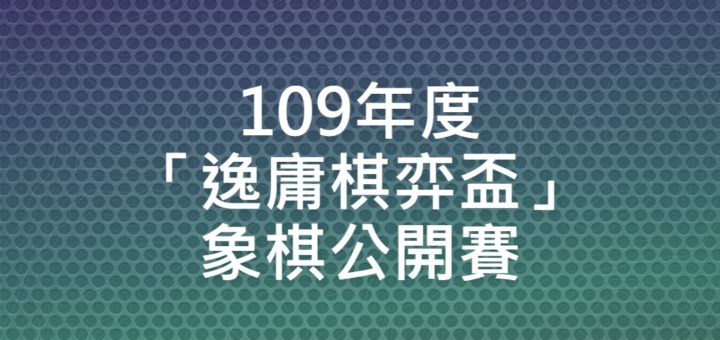 109年度「逸庸棋弈盃」象棋公開賽