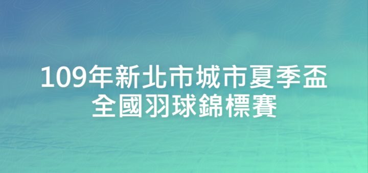 109年新北市城市夏季盃全國羽球錦標賽