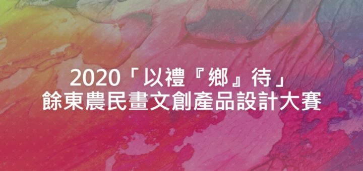 2020「以禮『鄉』待」餘東農民畫文創產品設計大賽