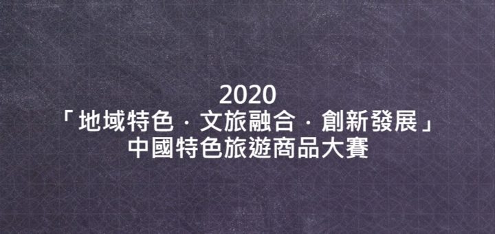 2020「地域特色．文旅融合．創新發展」中國特色旅遊商品大賽