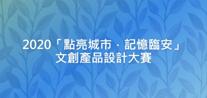 2020「點亮城市．記憶臨安」文創產品設計大賽