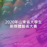 2020年山東省大學生新媒體藝術大賽