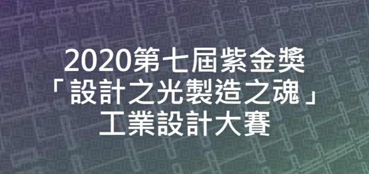 2020第七屆紫金獎「設計之光製造之魂」工業設計大賽