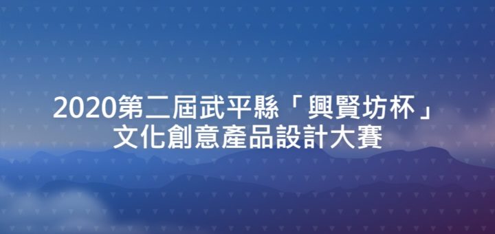 2020第二屆武平縣「興賢坊杯」文化創意產品設計大賽