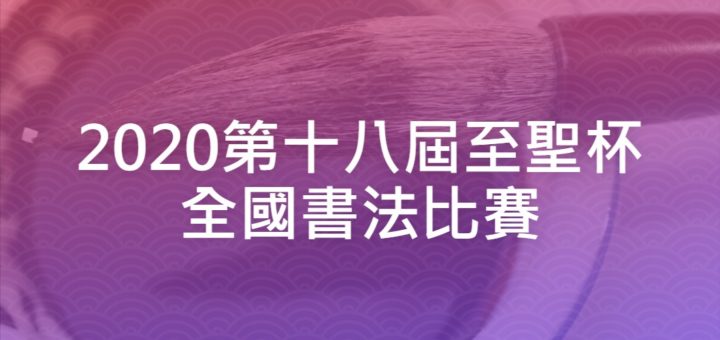 2020第十八屆至聖杯全國書法比賽