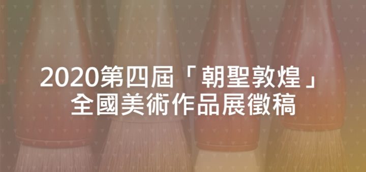 2020第四屆「朝聖敦煌」全國美術作品展徵稿