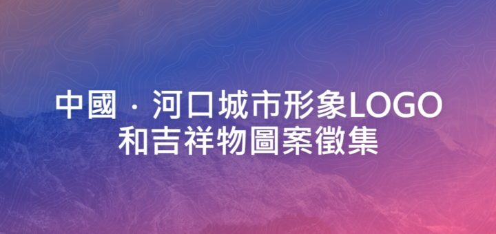 中國．河口城市形象LOGO和吉祥物圖案徵集