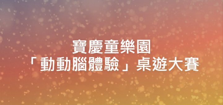 寶慶童樂園「動動腦體驗」桌遊大賽