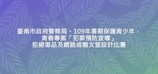 臺南市政府警察局。109年暑期保護青少年．青春專案「犯罪預防宣導」拒絕毒品及網路成癮文宣設計比賽