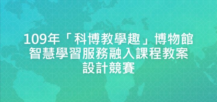 109年「科博教學趣」博物館智慧學習服務融入課程教案設計競賽