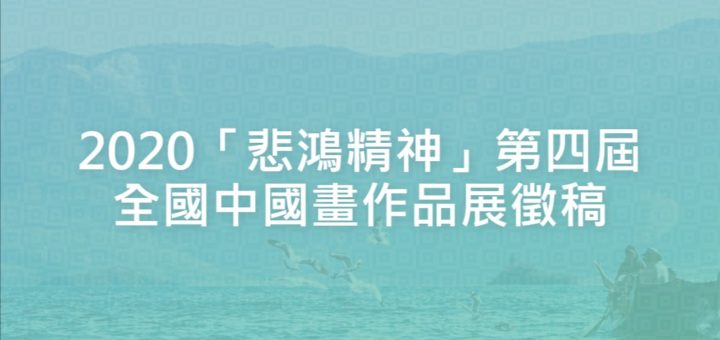 2020「悲鴻精神」第四屆全國中國畫作品展徵稿