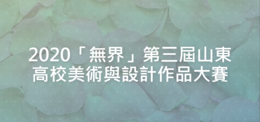 2020「無界」第三屆山東高校美術與設計作品大賽