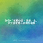 2020「老齡公益，健康人生」松江區老齡公益廣告徵集